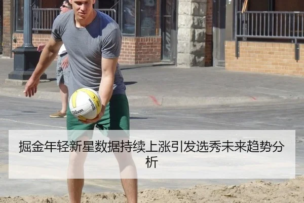 掘金年轻新星数据持续上涨引发选秀未来趋势分析